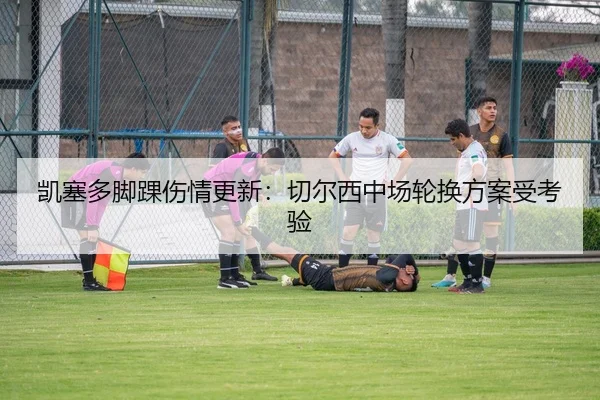凯塞多脚踝伤情更新：切尔西中场轮换方案受考验 | XINGKONG SPORTS