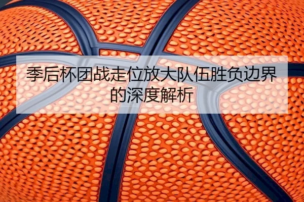 季后杯团战走位放大队伍胜负边界的深度解析 | XINGKONG SPORTS